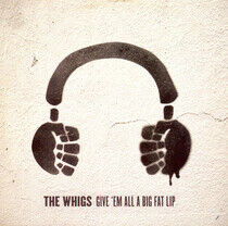 Whigs - Give 'Em All a Big Fat Li